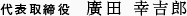 代表取締役　廣田 幸吉郎